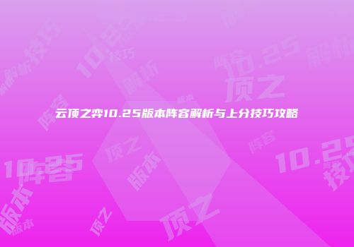 云顶之弈10.25版本阵容解析与上分技巧攻略