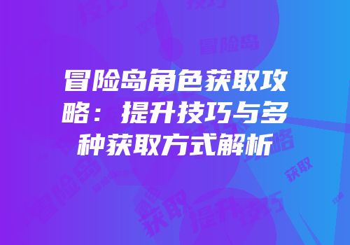冒险岛角色获取攻略：提升技巧与多种获取方式解析