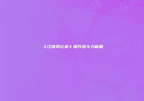 《江湖风云录》提升战斗力秘籍