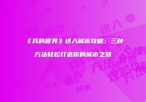 《我的世界》进入城市攻略：三种方法轻松打造你的城市之旅