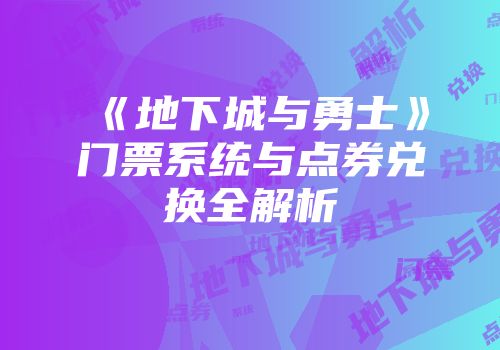 《地下城与勇士》门票系统与点券兑换全解析