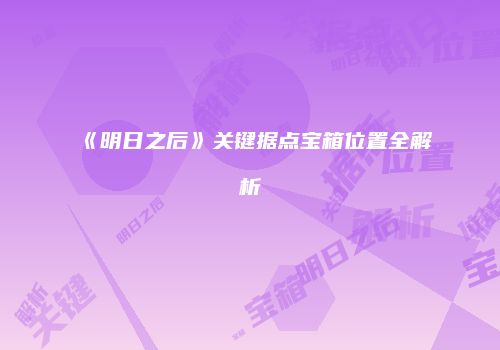 《明日之后》关键据点宝箱位置全解析