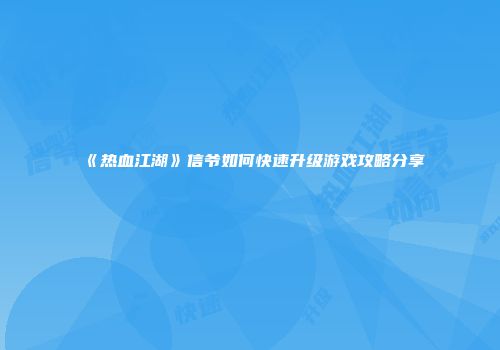 《热血江湖》信爷如何快速升级游戏攻略分享