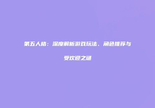 第五人格：深度解析游戏玩法、角色推荐与受欢迎之谜
