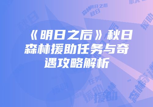 《明日之后》秋日森林援助任务与奇遇攻略解析