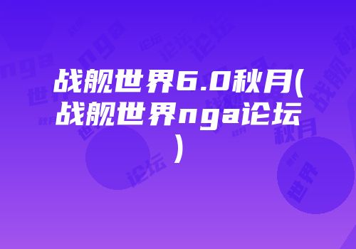 战舰世界6.0秋月(战舰世界nga论坛)