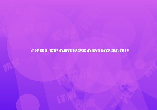 《光遇》获取心与拐杖所需心数详解及刷心技巧