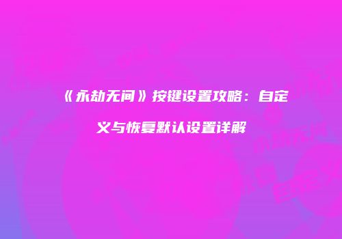 《永劫无间》按键设置攻略：自定义与恢复默认设置详解