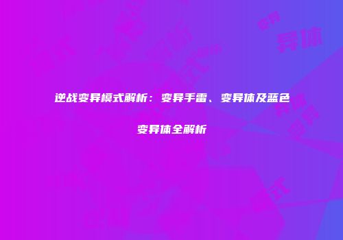 逆战变异模式解析：变异手雷、变异体及蓝色变异体全解析