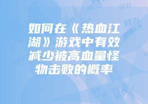 如何在《热血江湖》游戏中有效减少被高血量怪物击败的概率