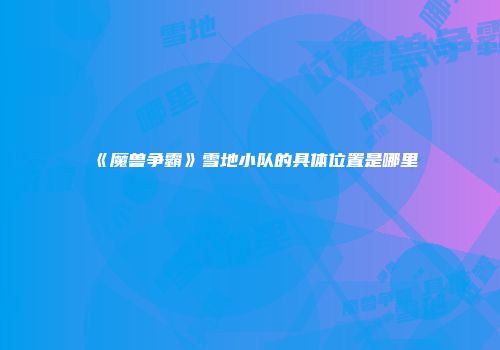《魔兽争霸》雪地小队的具体位置是哪里