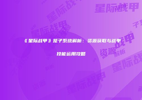 《星际战甲》笼子系统解析：资源获取与战甲技能运用攻略
