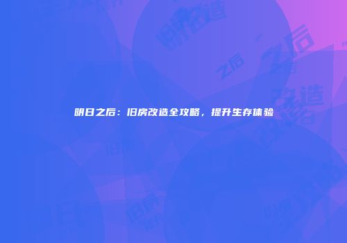 明日之后：旧房改造全攻略，提升生存体验