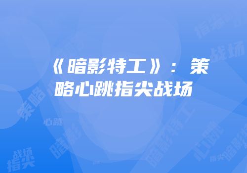 《暗影特工》：策略心跳指尖战场