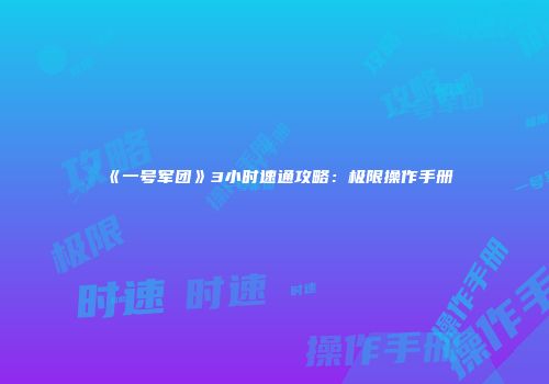 《一号军团》3小时速通攻略：极限操作手册
