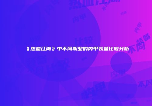 《热血江湖》中不同职业的内甲装备比较分析