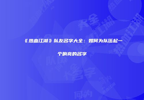 《热血江湖》队友名字大全：如何为队伍起一个响亮的名字