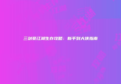 三剑豪江湖生存攻略：新手到大侠指南