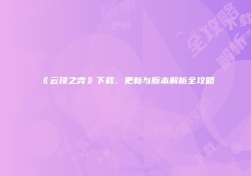 《云顶之弈》下载、更新与版本解析全攻略