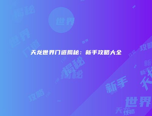 天龙世界门道揭秘：新手攻略大全