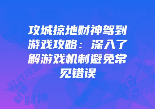 攻城掠地财神驾到游戏攻略：深入了解游戏机制避免常见错误
