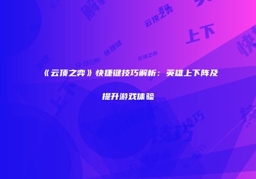 《云顶之弈》快捷键技巧解析：英雄上下阵及提升游戏体验