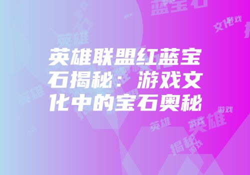 英雄联盟红蓝宝石揭秘：游戏文化中的宝石奥秘