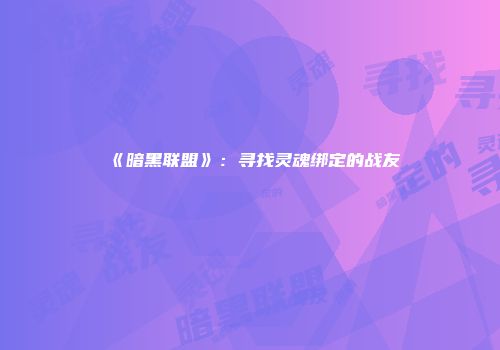 《暗黑联盟》：寻找灵魂绑定的战友