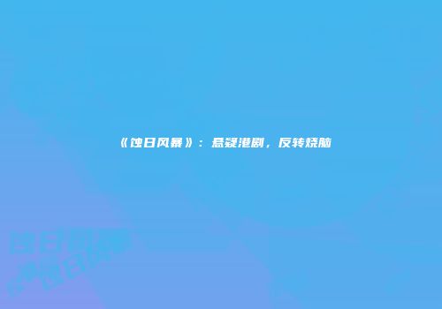《蚀日风暴》：悬疑港剧，反转烧脑