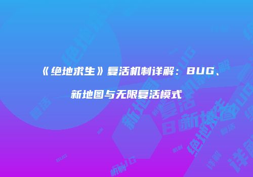 《绝地求生》复活机制详解：BUG、新地图与无限复活模式