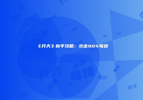 《开天》新手攻略：少走90%弯路