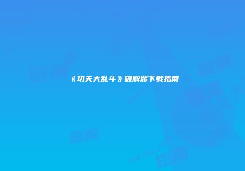 《功夫大乱斗》破解版下载指南