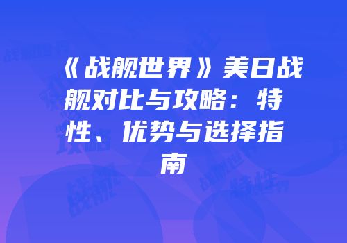 《战舰世界》美日战舰对比与攻略：特性、优势与选择指南