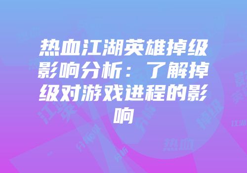 热血江湖英雄掉级影响分析：了解掉级对游戏进程的影响
