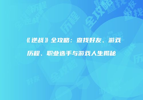 《逆战》全攻略：查找好友、游戏历程、职业选手与游戏人生揭秘