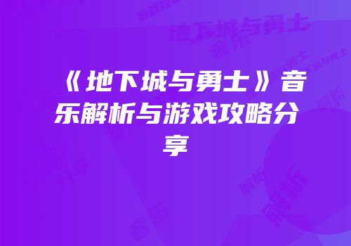 《地下城与勇士》音乐解析与游戏攻略分享