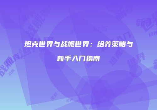 坦克世界与战舰世界：给养策略与新手入门指南