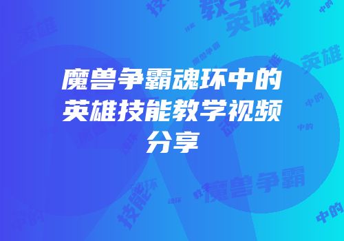 魔兽争霸魂环中的英雄技能教学视频分享