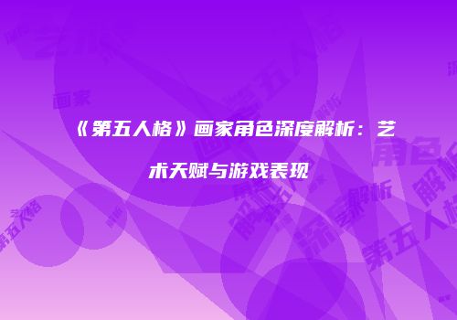 《第五人格》画家角色深度解析：艺术天赋与游戏表现