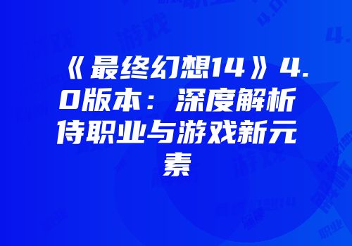 《最终幻想14》4.0版本：深度解析侍职业与游戏新元素