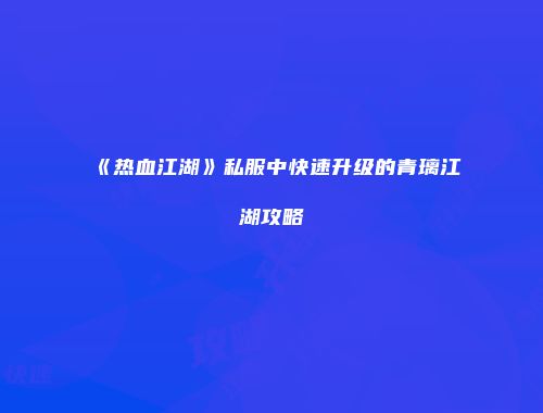《热血江湖》私服中快速升级的青璃江湖攻略