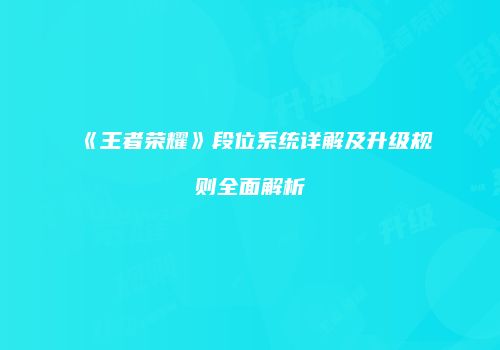 《王者荣耀》段位系统详解及升级规则全面解析