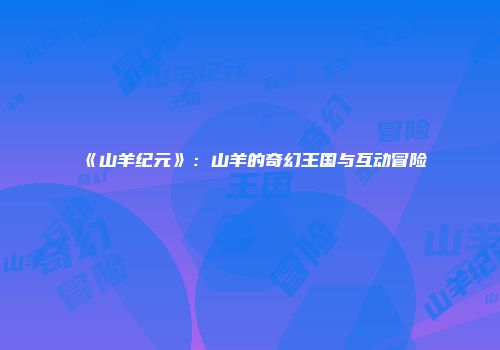 《山羊纪元》：山羊的奇幻王国与互动冒险
