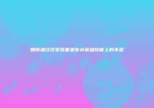 如何通过改变装备来弥补英雄技能上的不足