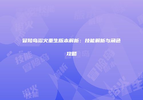冒险岛浴火重生版本解析：技能解析与角色攻略