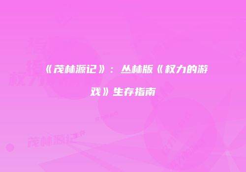 《茂林源记》：丛林版《权力的游戏》生存指南