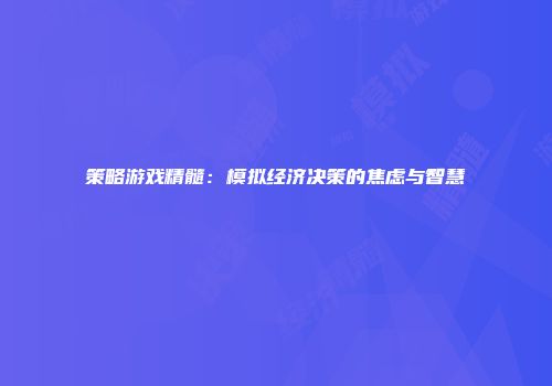 策略游戏精髓：模拟经济决策的焦虑与智慧