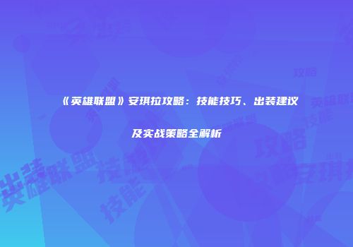 《英雄联盟》安琪拉攻略：技能技巧、出装建议及实战策略全解析