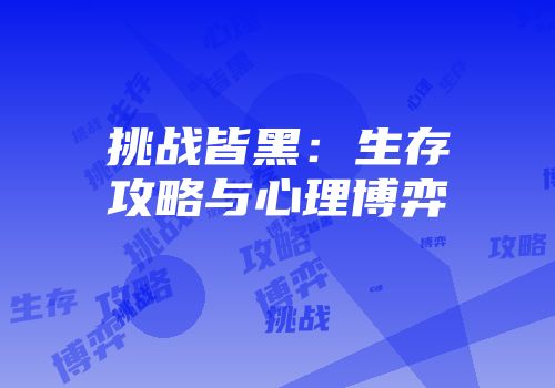 挑战皆黑：生存攻略与心理博弈