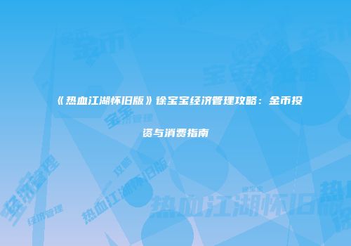 《热血江湖怀旧版》徐宝宝经济管理攻略：金币投资与消费指南